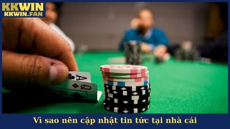 Vì sao nên cập nhật tin tức tại nhà cái