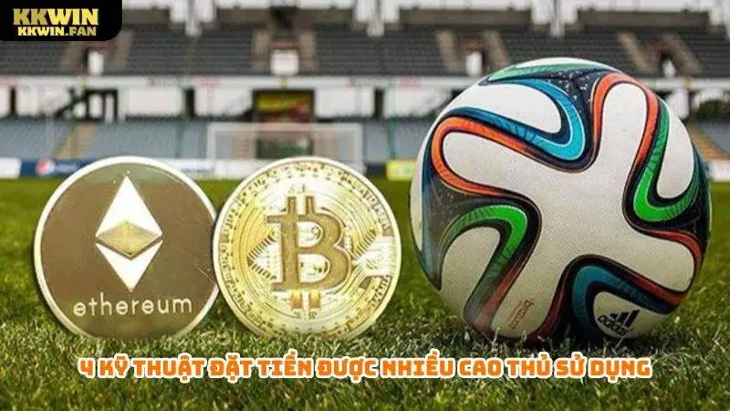 4 kỹ thuật đặt tiền được nhiều cao thủ sử dụng