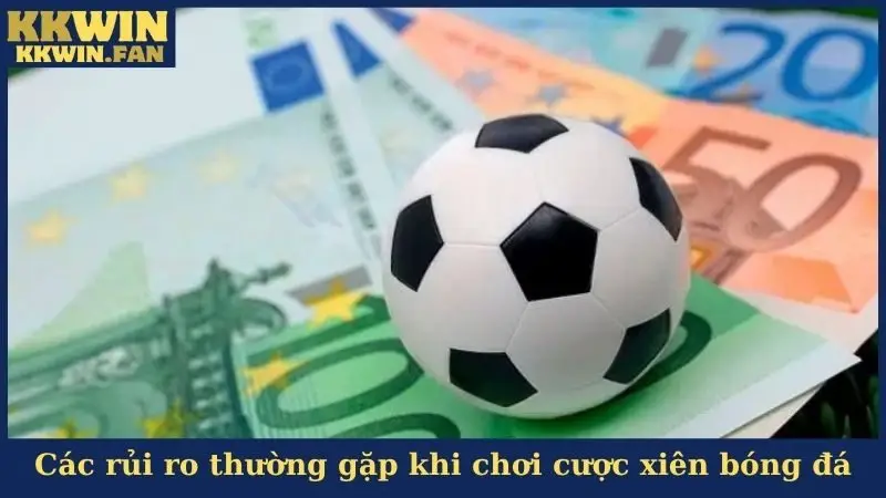 Các rủi ro thường gặp khi chơi cược xiên bóng đá
