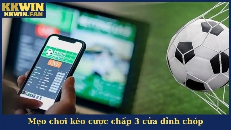 Mẹo chơi kèo cược chấp 3 cửa đỉnh chóp