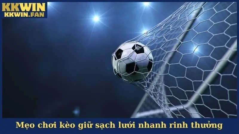 Mẹo chơi kèo giữ sạch lưới nhanh rinh thưởng