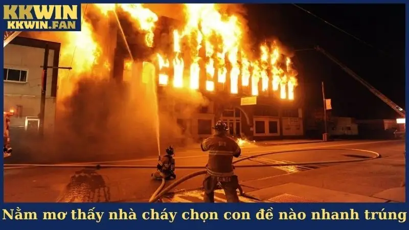 Nằm mơ thấy nhà cháy chọn con đề nào nhanh trúng