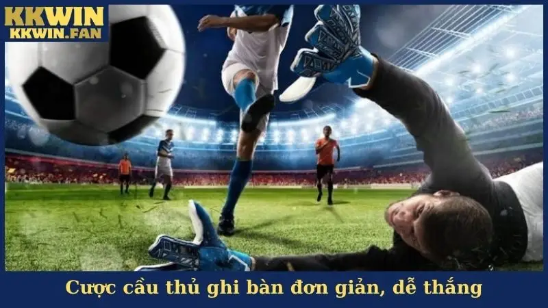Cược cầu thủ ghi bàn đơn giản, dễ thắng