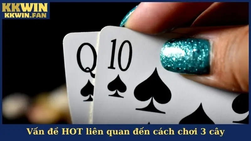 Vấn đề HOT liên quan đến cách chơi 3 cây
